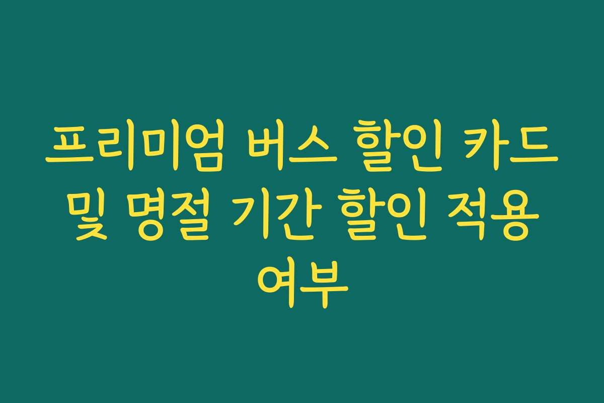 프리미엄 버스 할인 카드 및 명절 기간 할인 적용 여부
