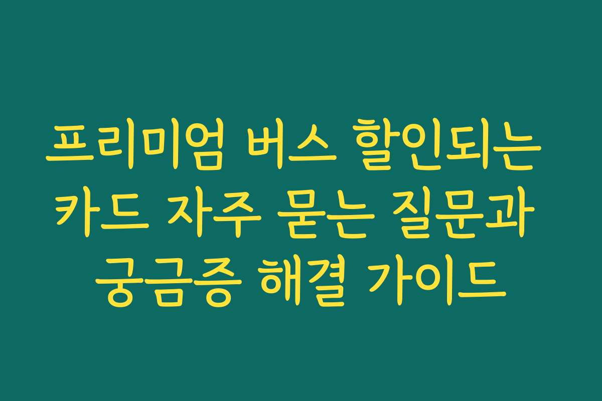 프리미엄 버스 할인되는 카드 자주 묻는 질문과 궁금증 해결 가이드