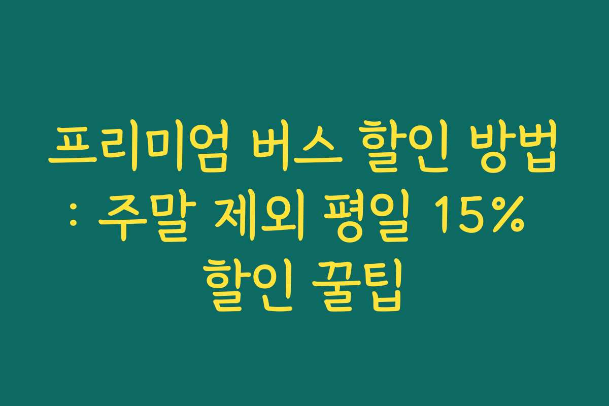 프리미엄 버스 할인 방법: 주말 제외 평일 15% 할인 꿀팁