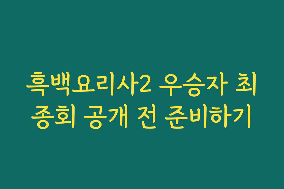 흑백요리사2 우승자 최종회 공개 전 준비하기