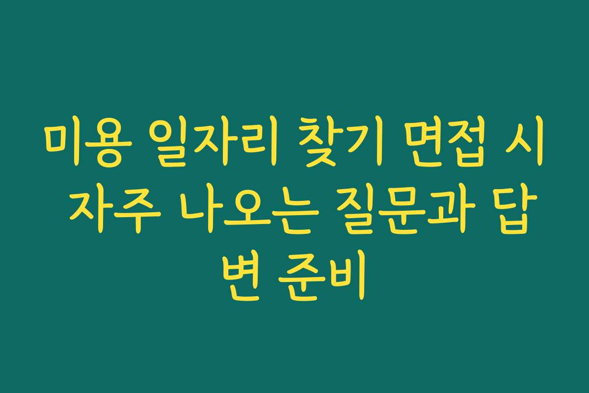 미용 일자리 찾기 면접 시 자주 나오는 질문과 답변 준비