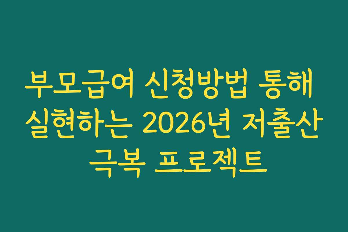 부모급여 신청방법 통해 실현하는 2026년 저출산 극복 프로젝트