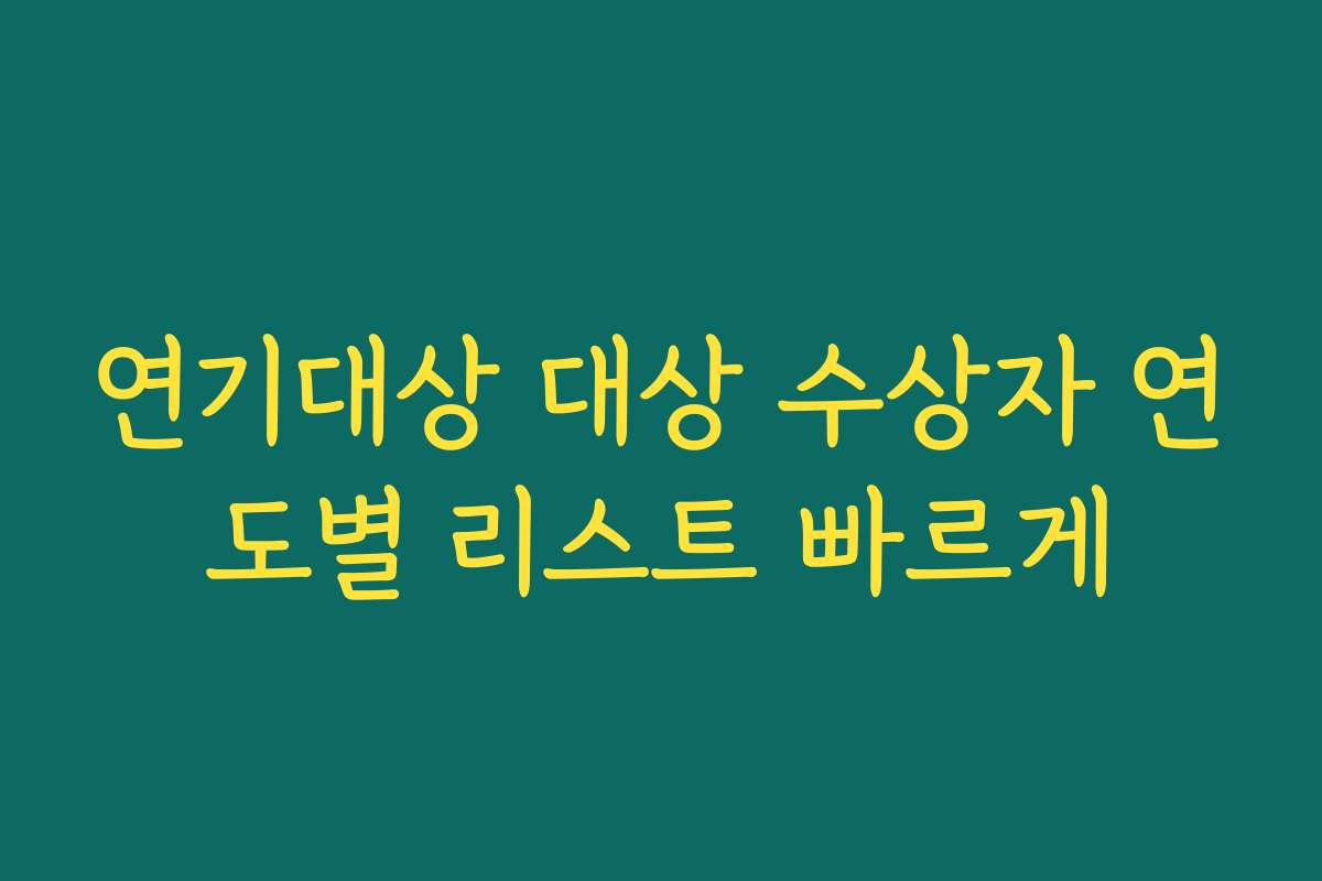 연기대상 대상 수상자 연도별 리스트 빠르게