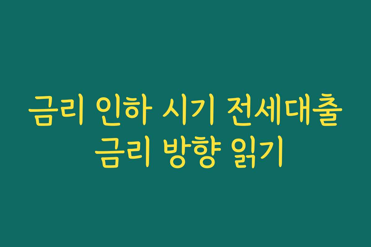 금리 인하 시기 전세대출 금리 방향 읽기