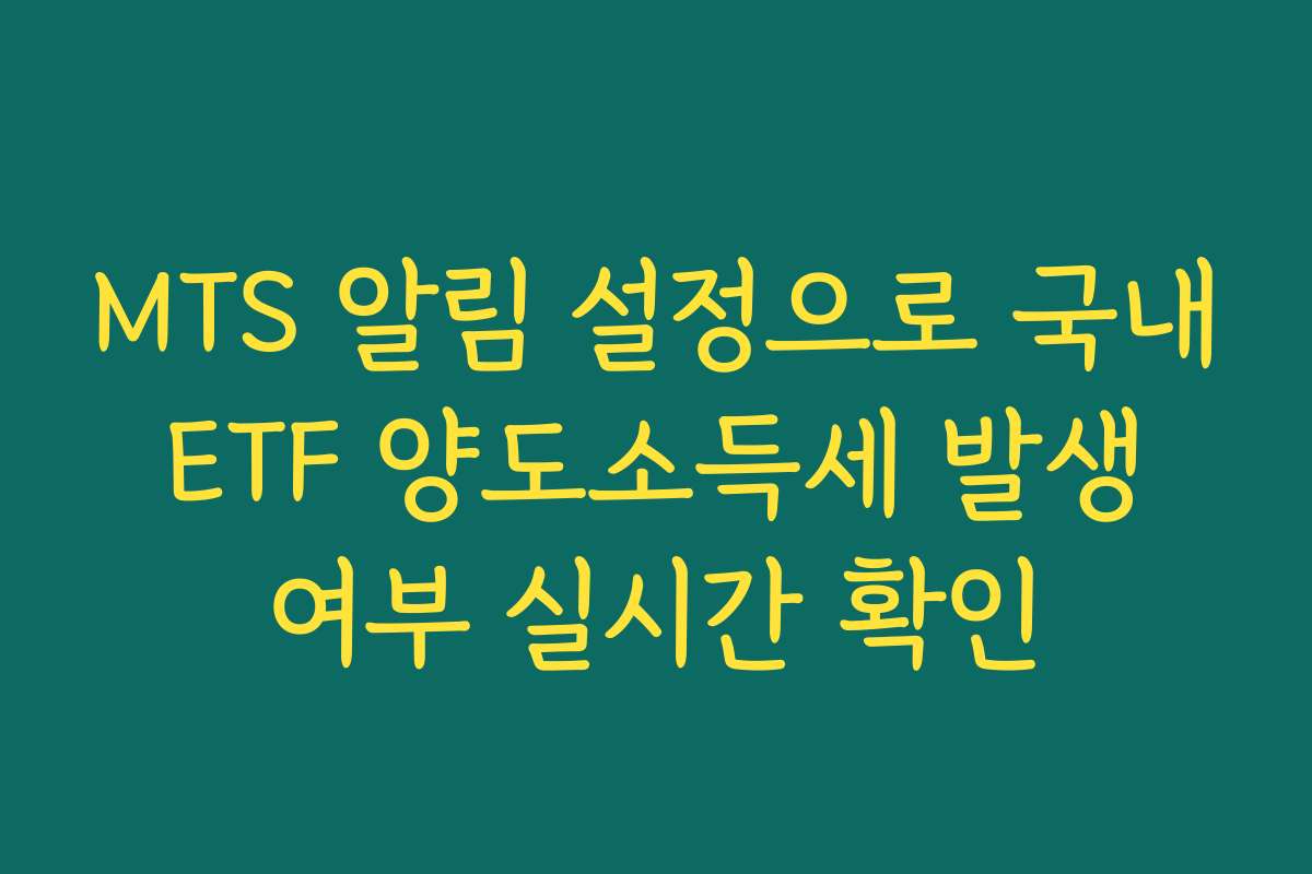 MTS 알림 설정으로 국내 ETF 양도소득세 발생 여부 실시간 확인