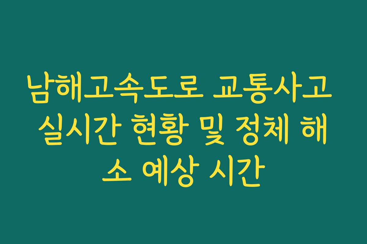 남해고속도로 교통사고 실시간 현황 및 정체 해소 예상 시간