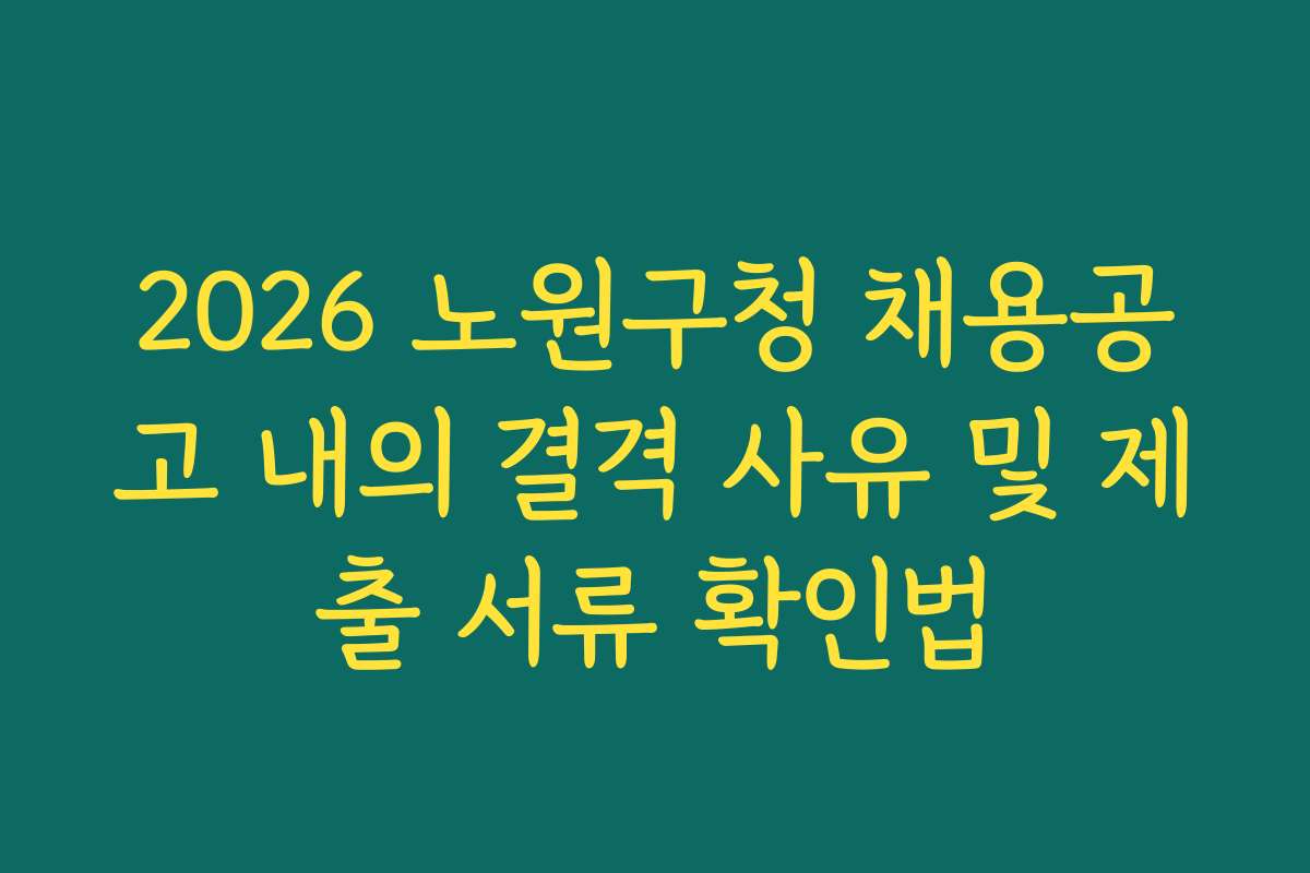 2026 노원구청 채용공고 내의 결격 사유 및 제출 서류 확인법