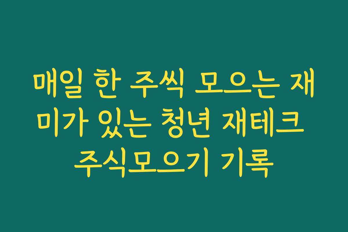 매일 한 주씩 모으는 재미가 있는 청년 재테크 주식모으기 기록