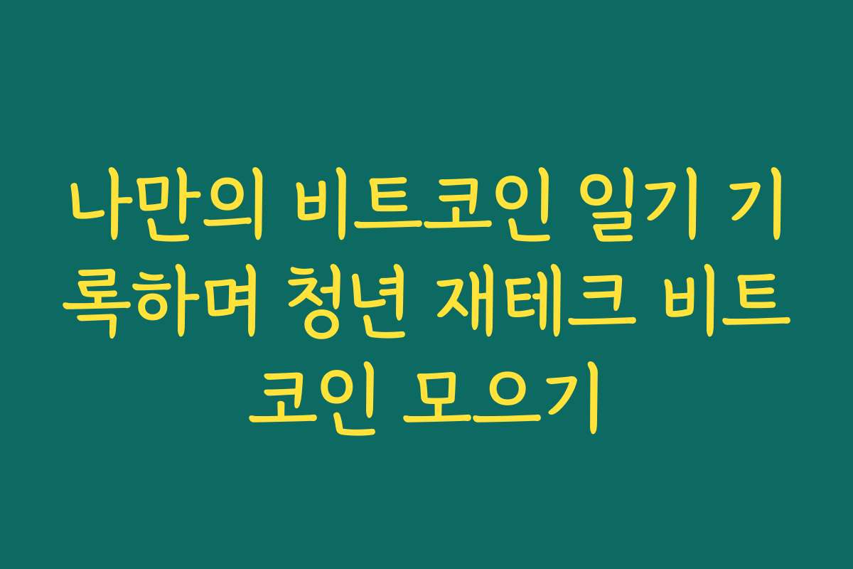 나만의 비트코인 일기 기록하며 청년 재테크 비트코인 모으기