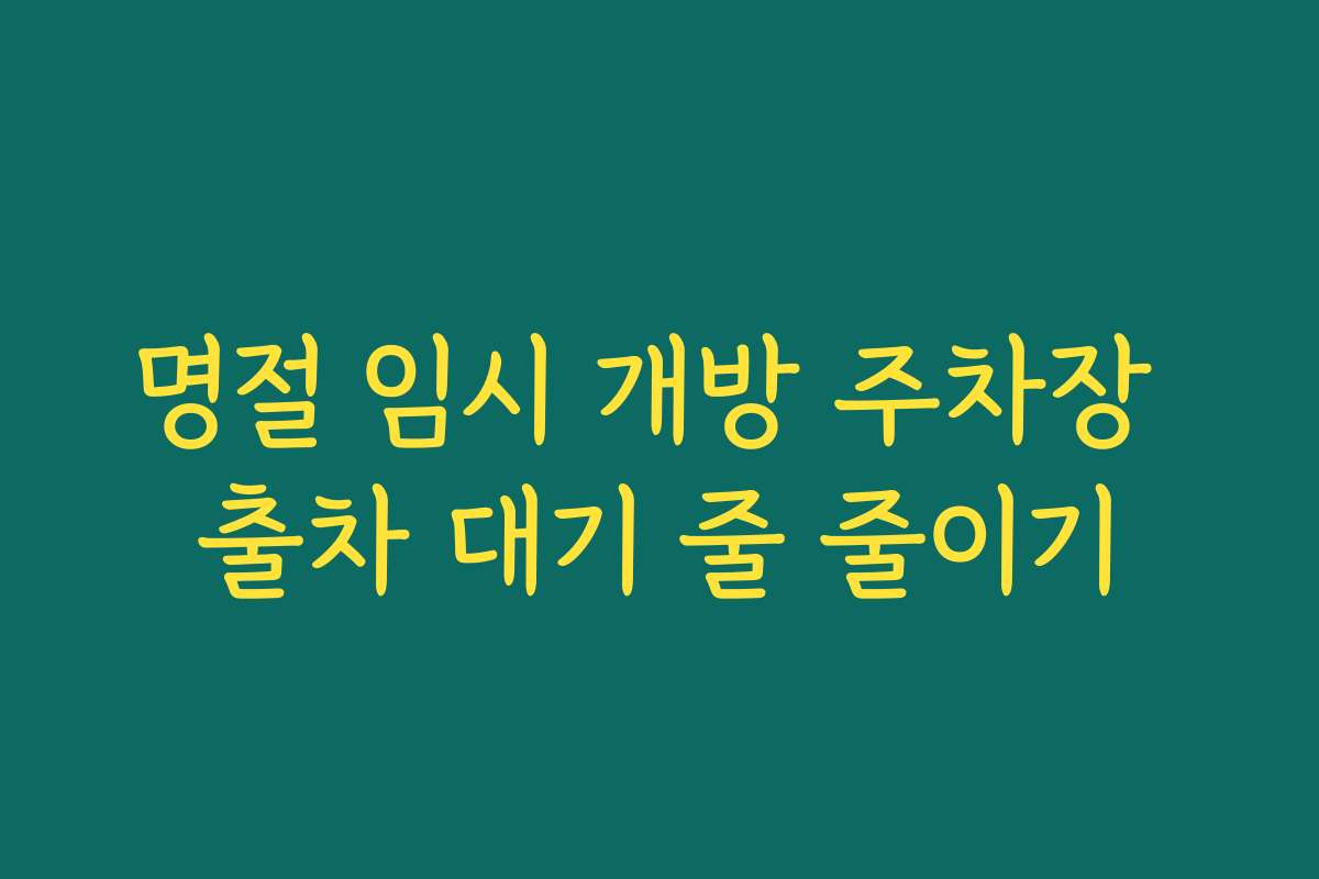 명절 임시 개방 주차장 출차 대기 줄 줄이기