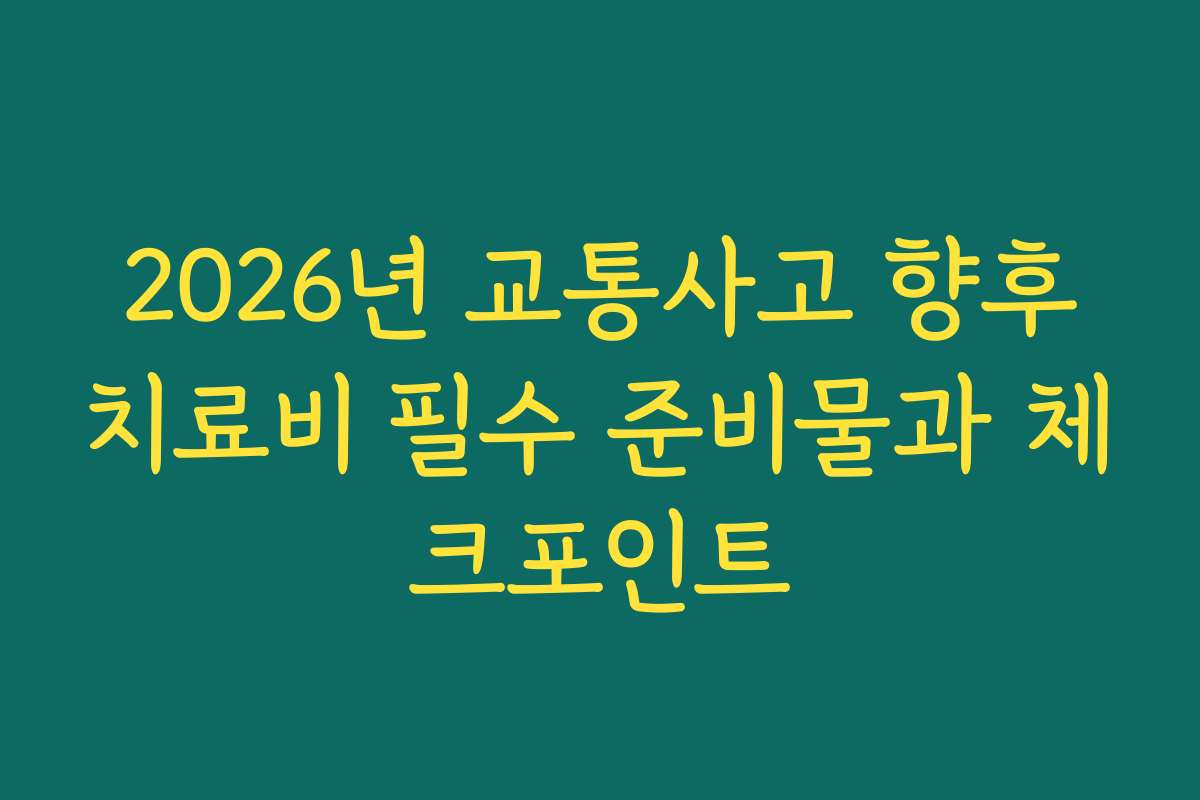 2026년 교통사고 향후치료비 필수 준비물과 체크포인트