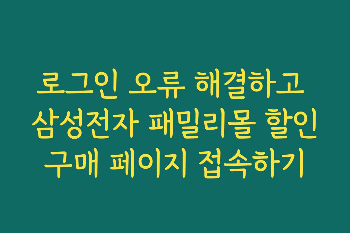 로그인 오류 해결하고 삼성전자 패밀리몰 할인구매 페이지 접속하기