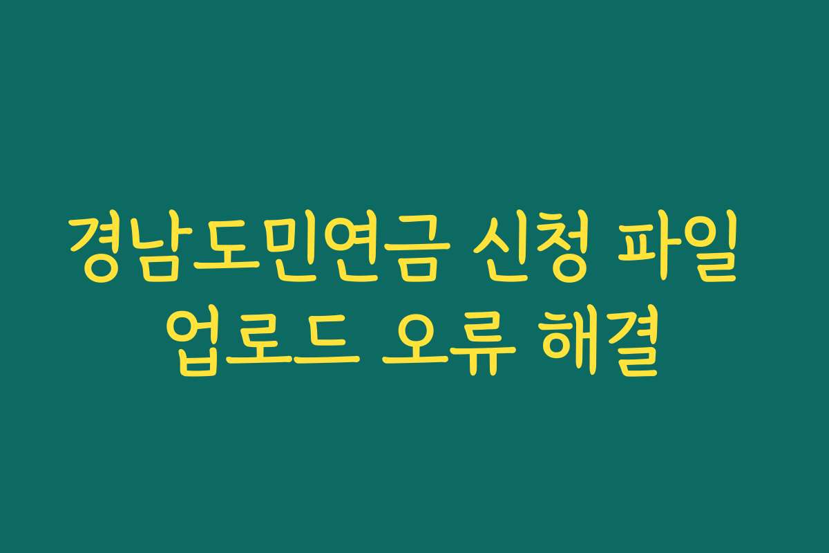경남도민연금 신청 파일 업로드 오류 해결