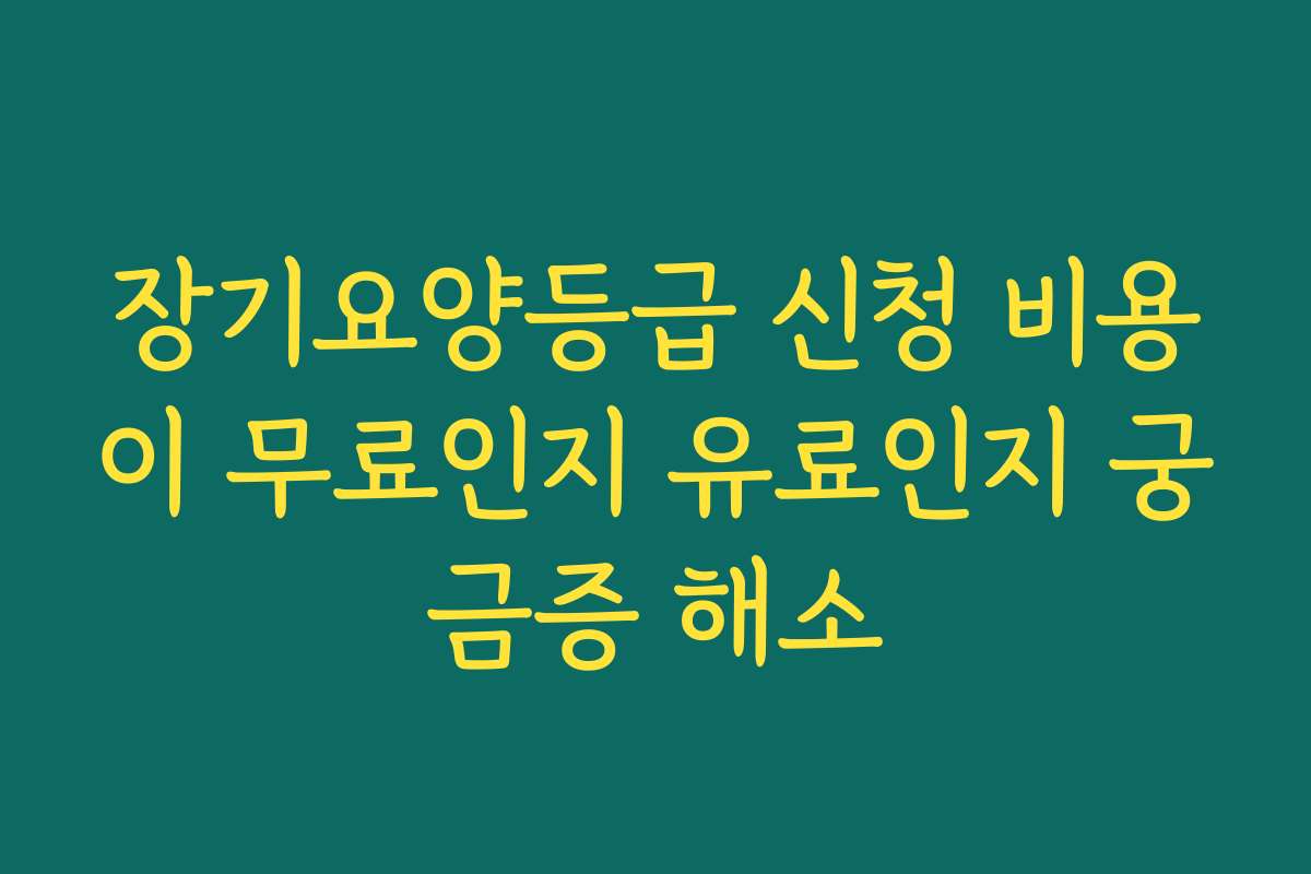 장기요양등급 신청 비용이 무료인지 유료인지 궁금증 해소