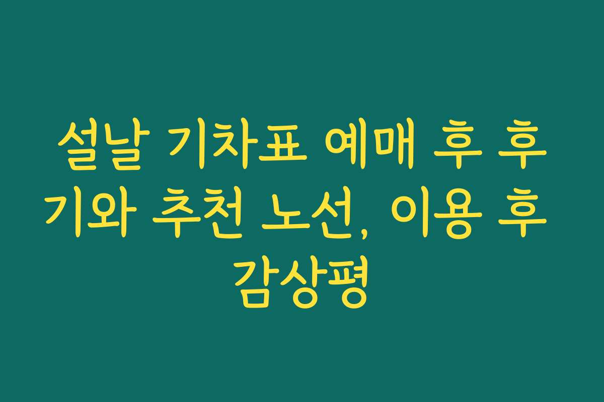 설날 기차표 예매 후 후기와 추천 노선, 이용 후 감상평