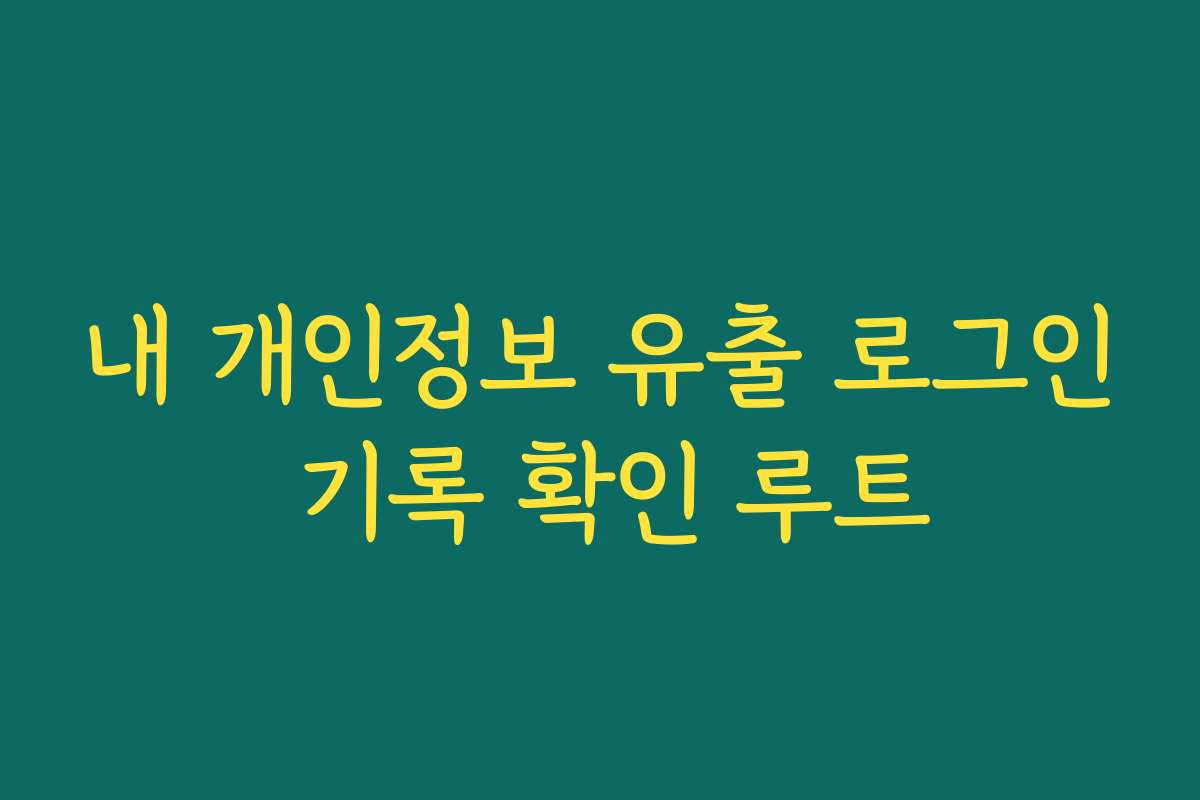 내 개인정보 유출 로그인 기록 확인 루트