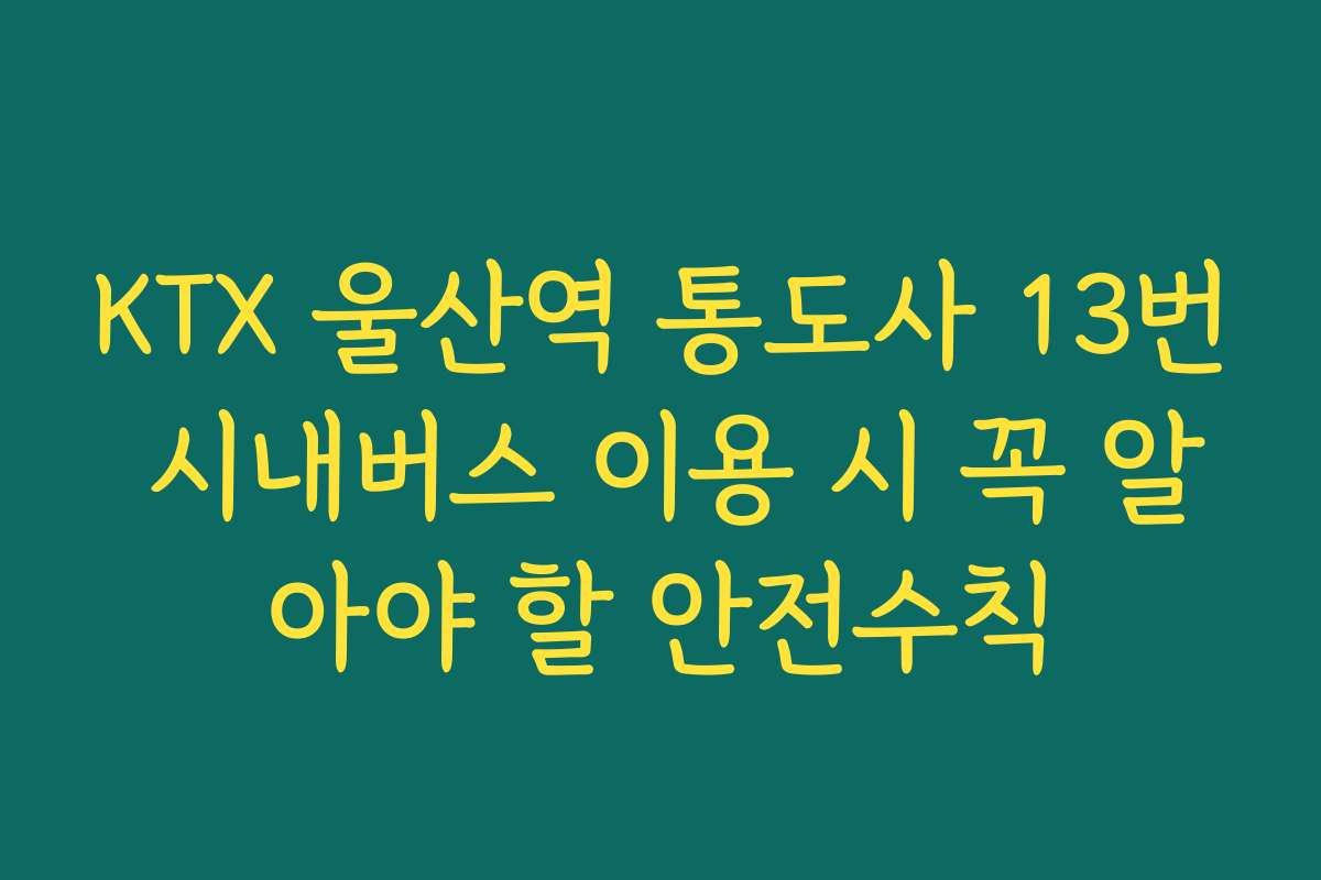 KTX 울산역 통도사 13번 시내버스 이용 시 꼭 알아야 할 안전수칙