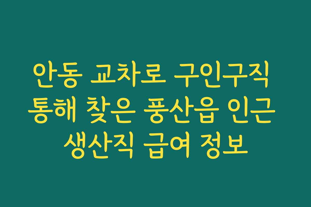 안동 교차로 구인구직 통해 찾은 풍산읍 인근 생산직 급여 정보