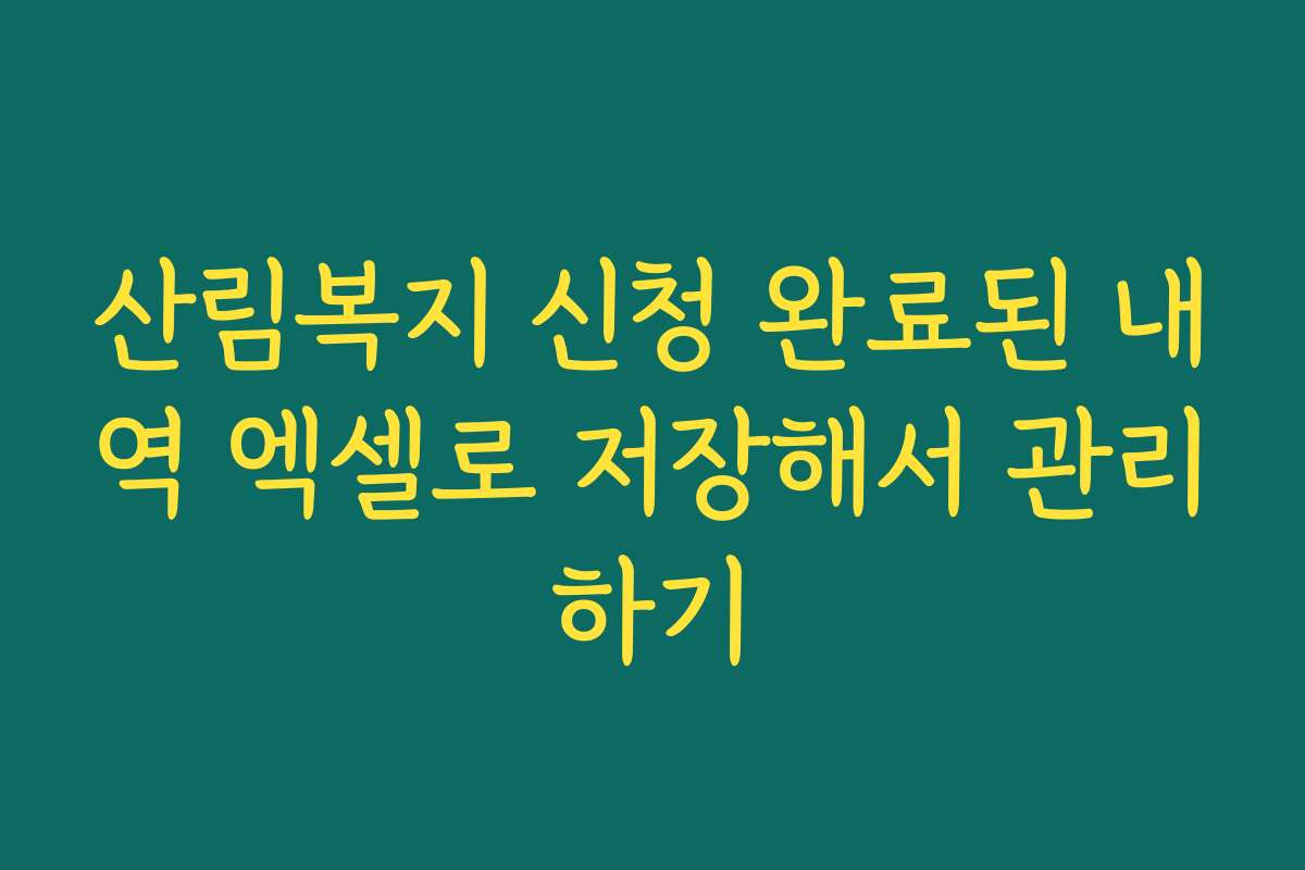산림복지 신청 완료된 내역 엑셀로 저장해서 관리하기