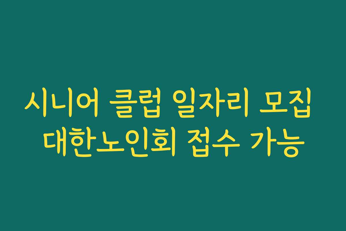 시니어 클럽 일자리 모집 대한노인회 접수 가능