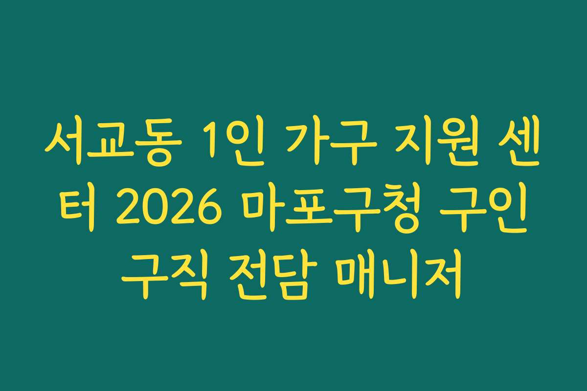 서교동 1인 가구 지원 센터 2026 마포구청 구인구직 전담 매니저