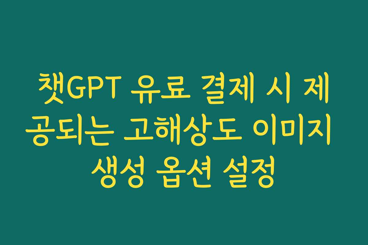 챗GPT 유료 결제 시 제공되는 고해상도 이미지 생성 옵션 설정