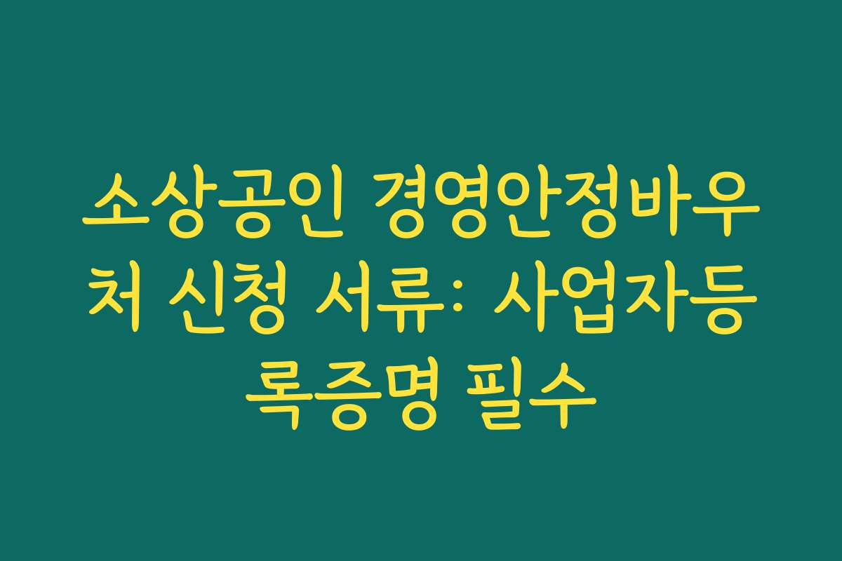 소상공인 경영안정바우처 신청 서류: 사업자등록증명 필수