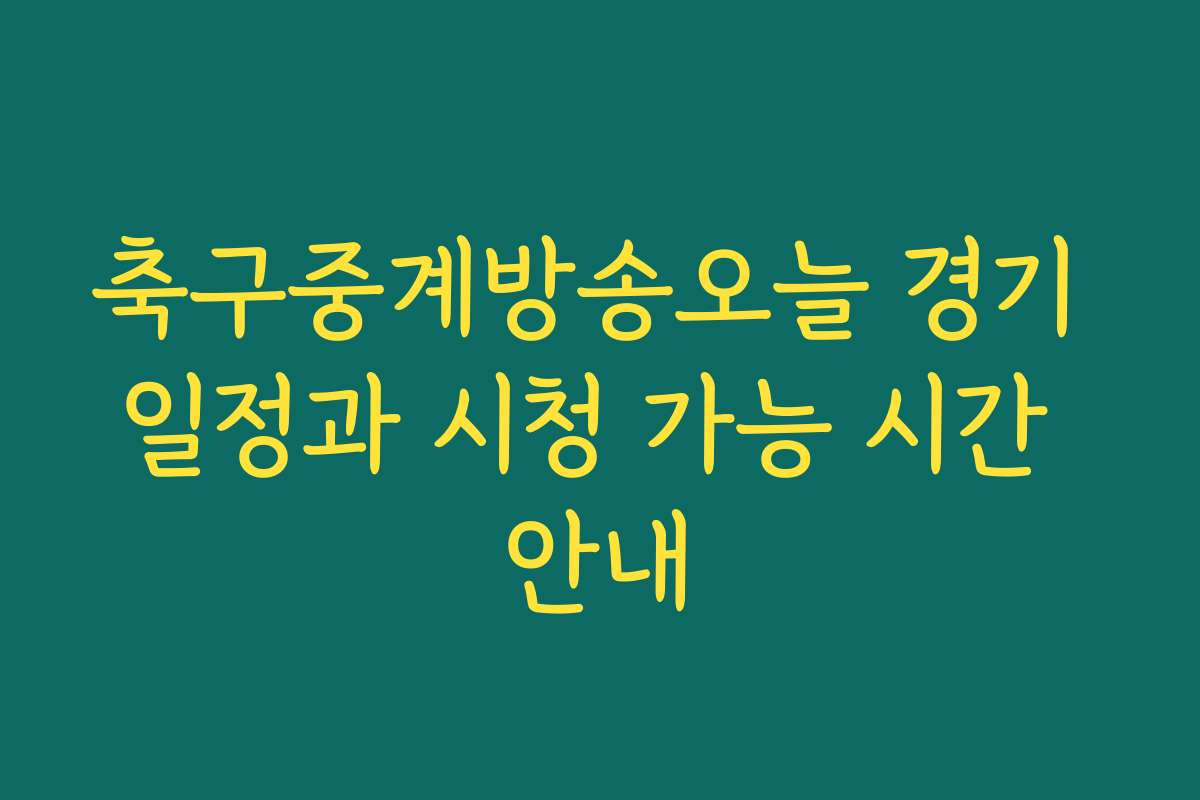 축구중계방송오늘 경기 일정과 시청 가능 시간 안내