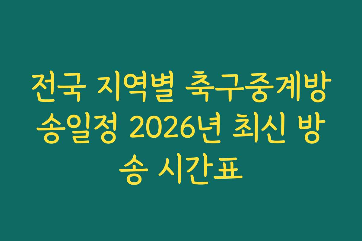 전국 지역별 축구중계방송일정 2026년 최신 방송 시간표