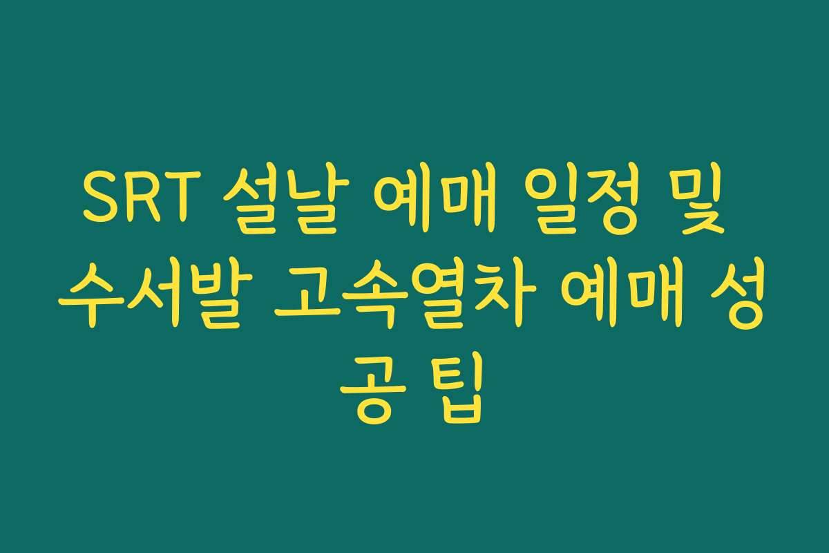 SRT 설날 예매 일정 및 수서발 고속열차 예매 성공 팁
