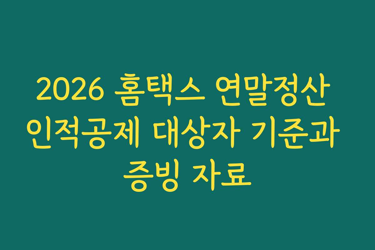 2026 홈택스 연말정산 인적공제 대상자 기준과 증빙 자료