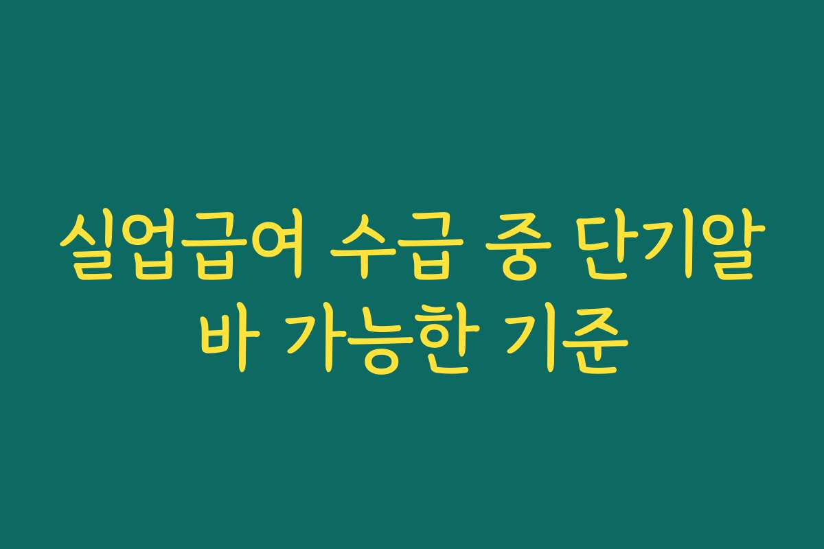 실업급여 수급 중 단기알바 가능한 기준