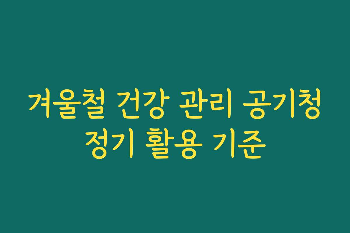 겨울철 건강 관리 공기청정기 활용 기준