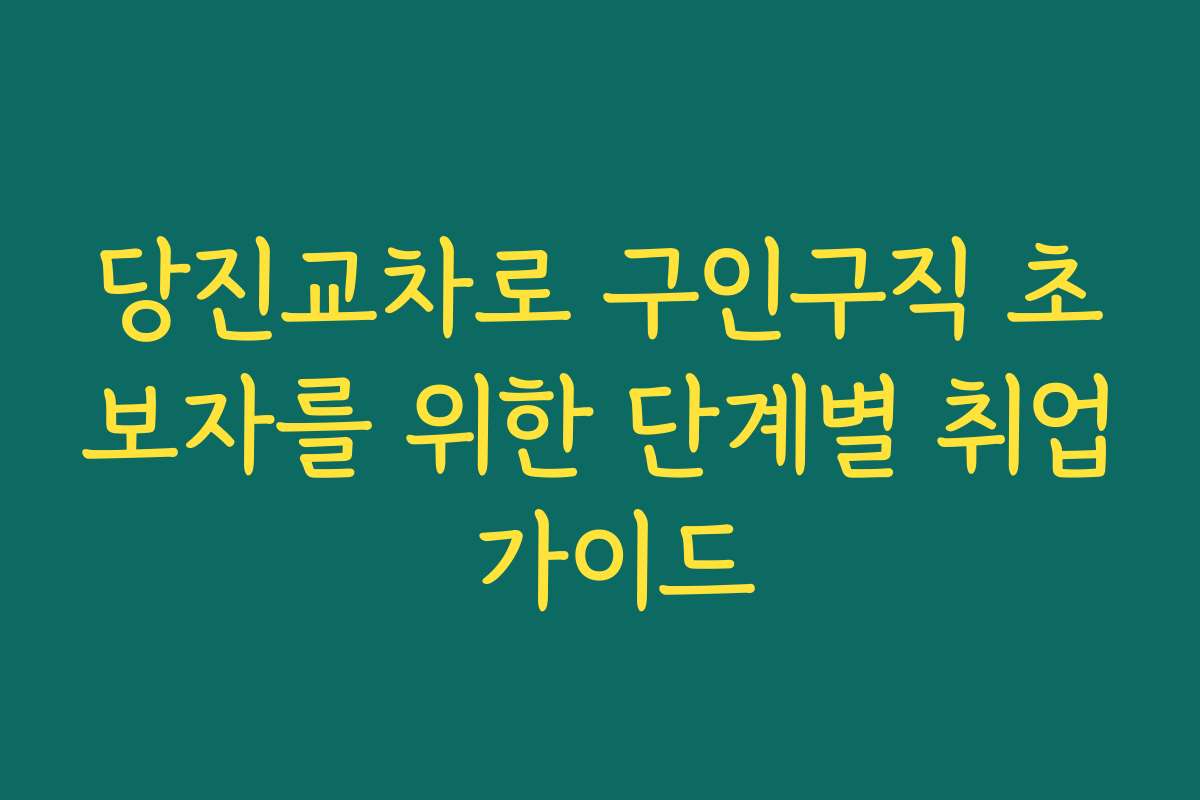 당진교차로 구인구직 초보자를 위한 단계별 취업 가이드