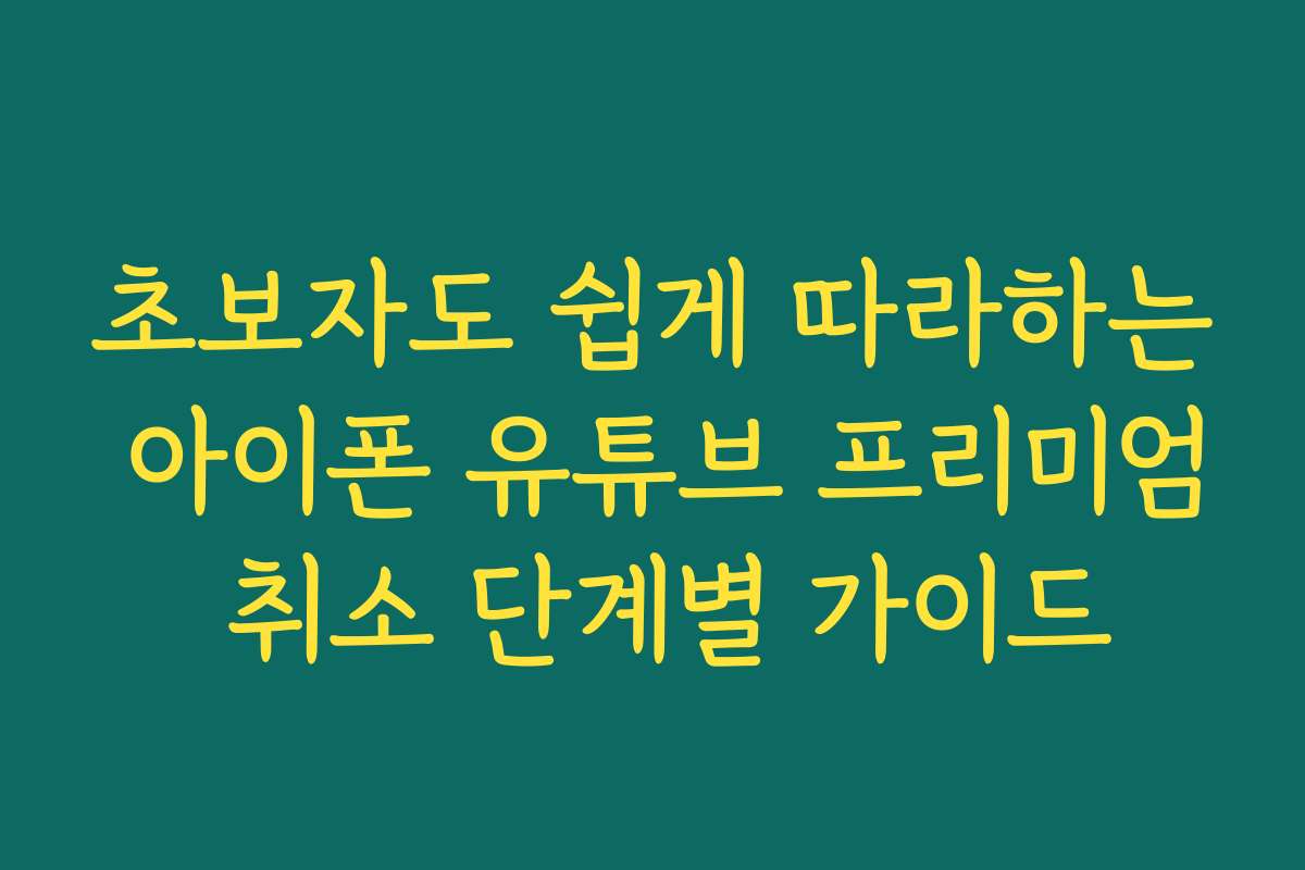 초보자도 쉽게 따라하는 아이폰 유튜브 프리미엄 취소 단계별 가이드