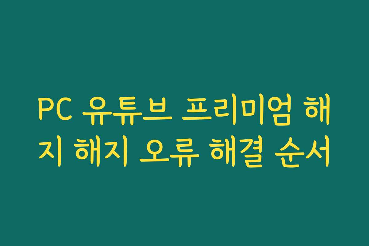 PC 유튜브 프리미엄 해지 해지 오류 해결 순서