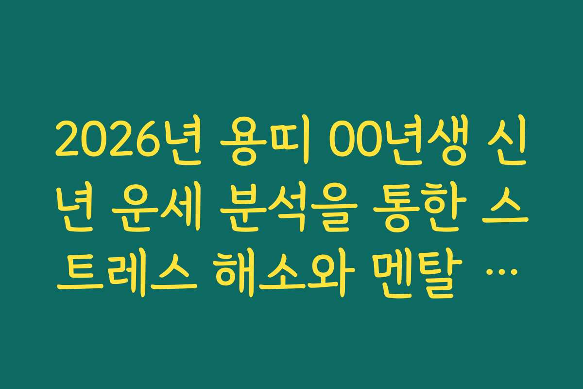 2026년 용띠 00년생 신년 운세 분석을 통한 스트레스 해소와 멘탈 관리