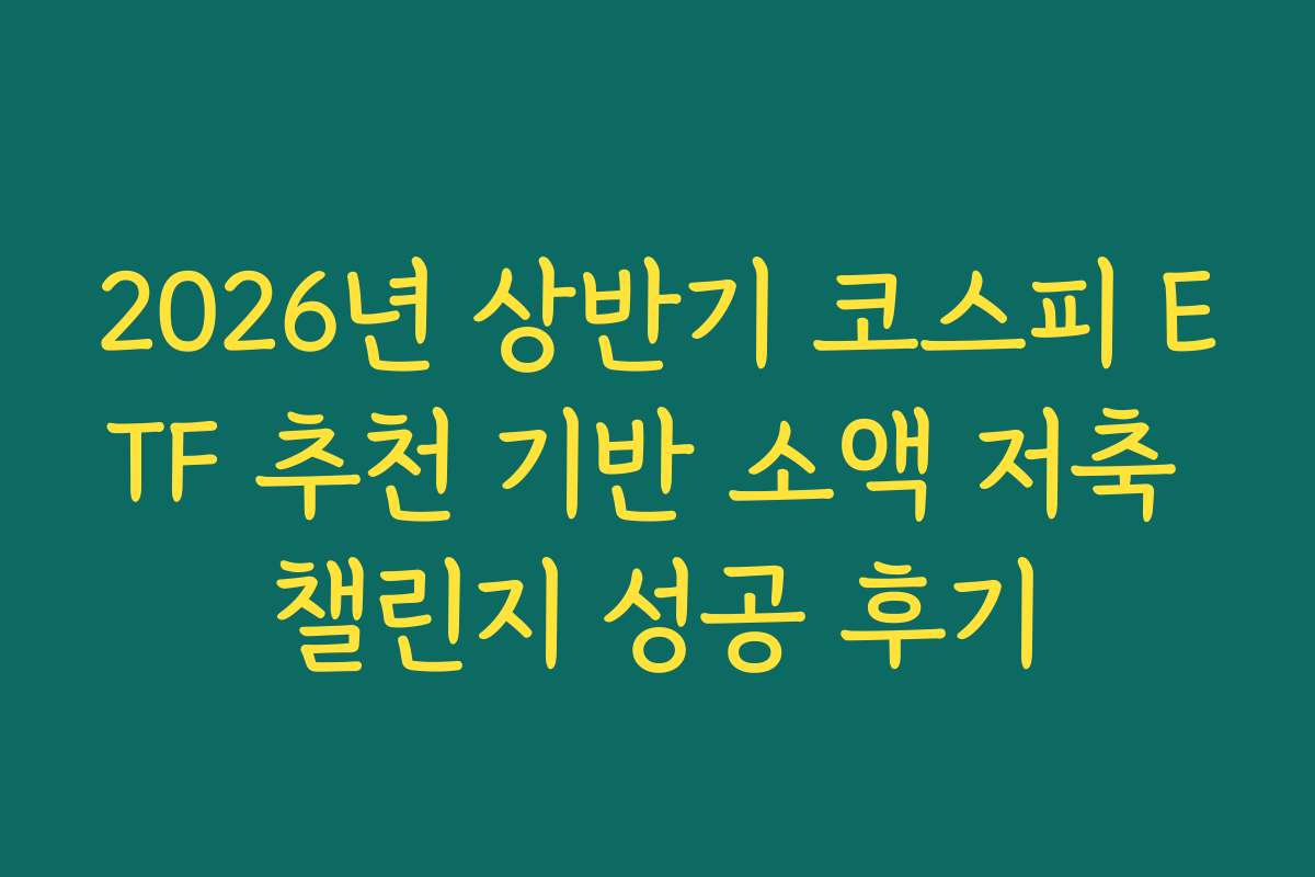 2026년 상반기 코스피 ETF 추천 기반 소액 저축 챌린지 성공 후기
