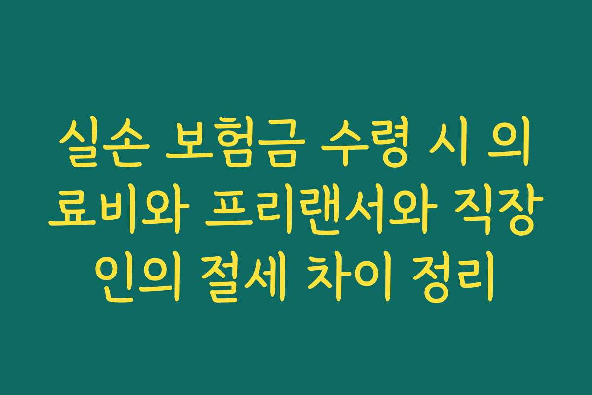 실손 보험금 수령 시 의료비와 프리랜서와 직장인의 절세 차이 정리