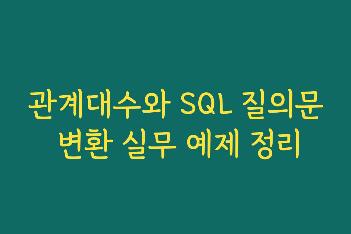 관계대수와 SQL 질의문 변환 실무 예제 정리