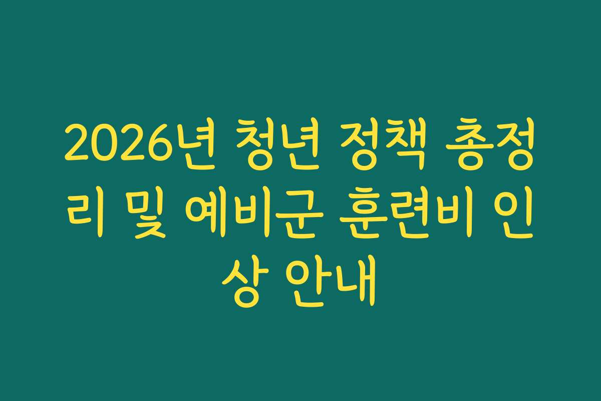 2026년 청년 정책 총정리 및 예비군 훈련비 인상 안내