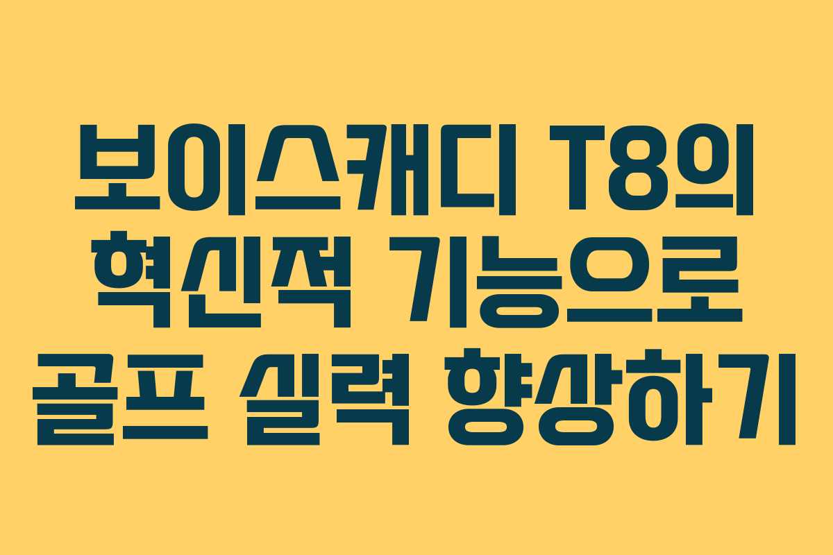 보이스캐디 T8의 혁신적 기능으로 골프 실력 향상하기
