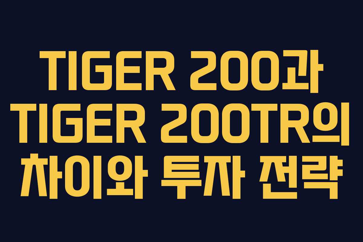 TIGER 200과 TIGER 200TR의 차이와 투자 전략