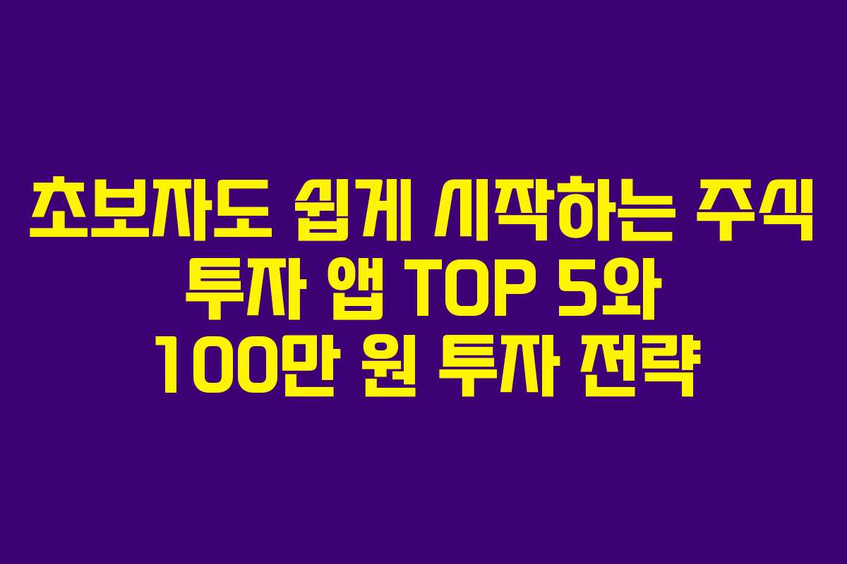 초보자도 쉽게 시작하는 주식 투자 앱 TOP 5와 100만 원 투자 전략