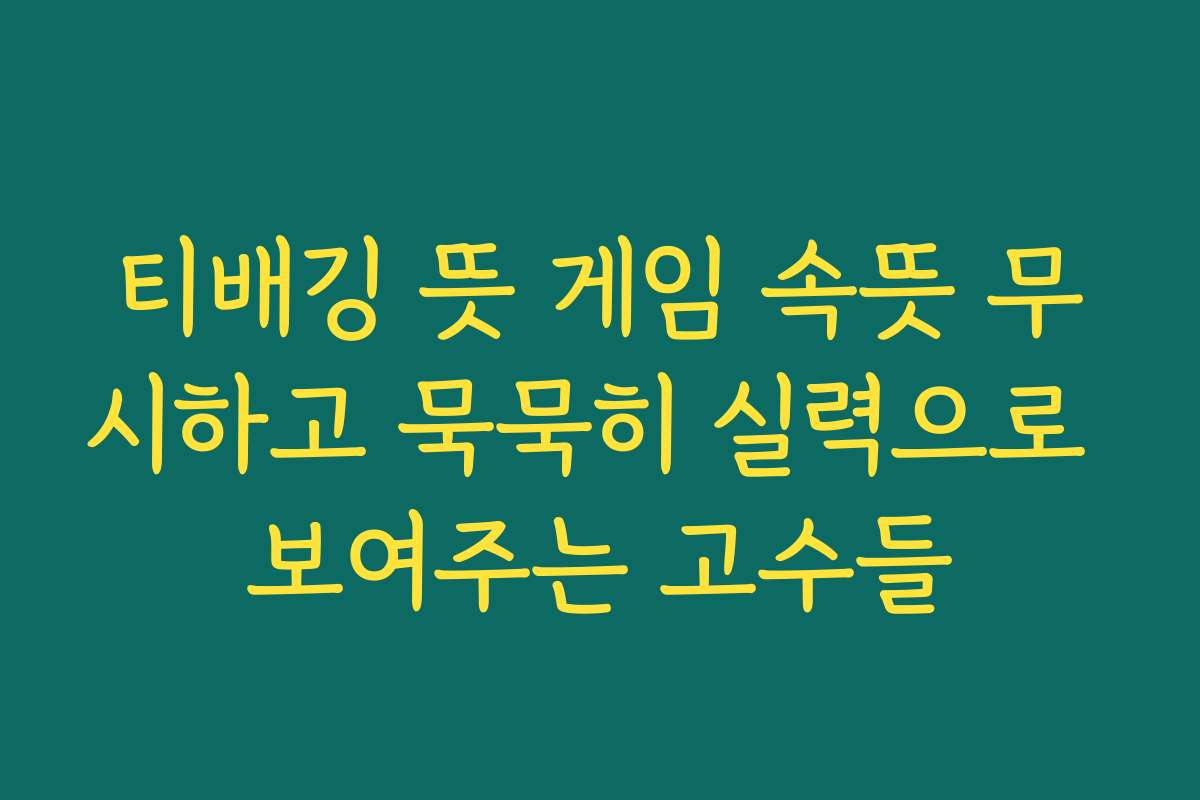 티배깅 뜻 게임 속뜻 무시하고 묵묵히 실력으로 보여주는 고수들