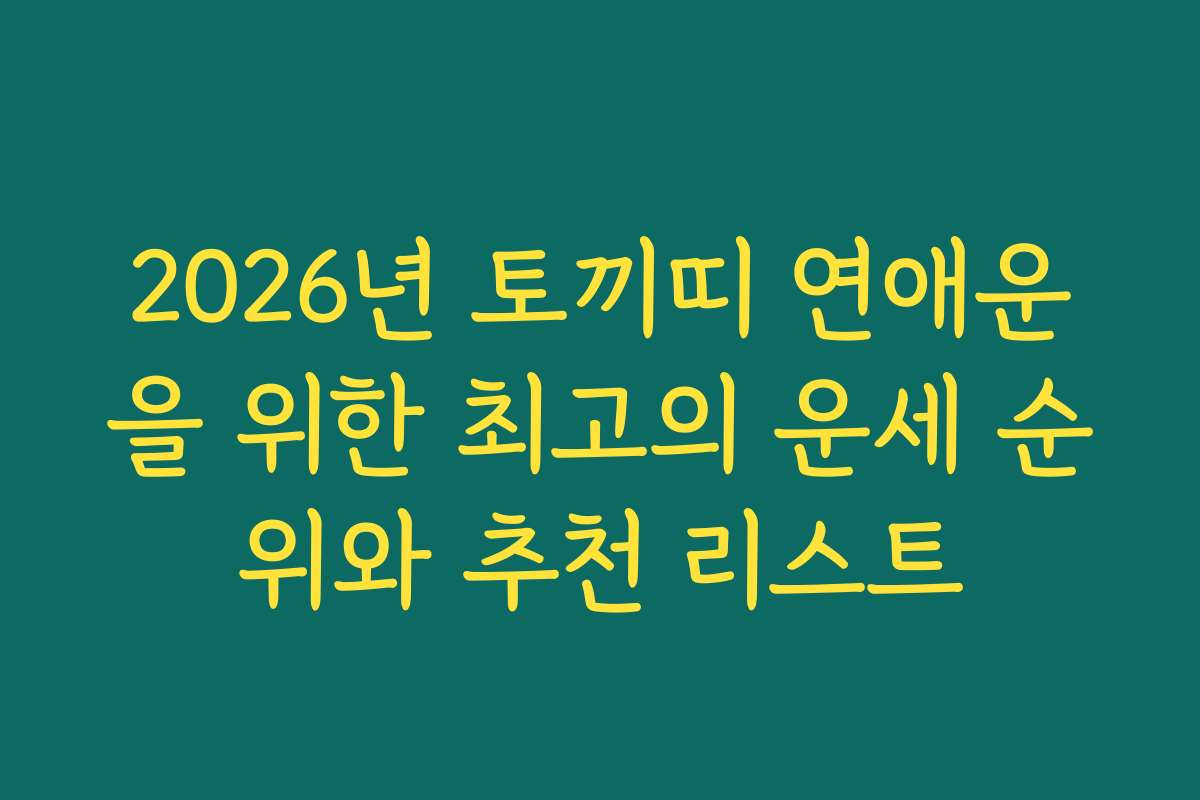 2026년 토끼띠 연애운을 위한 최고의 운세 순위와 추천 리스트