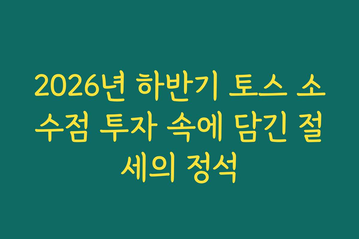 2026년 하반기 토스 소수점 투자 속에 담긴 절세의 정석