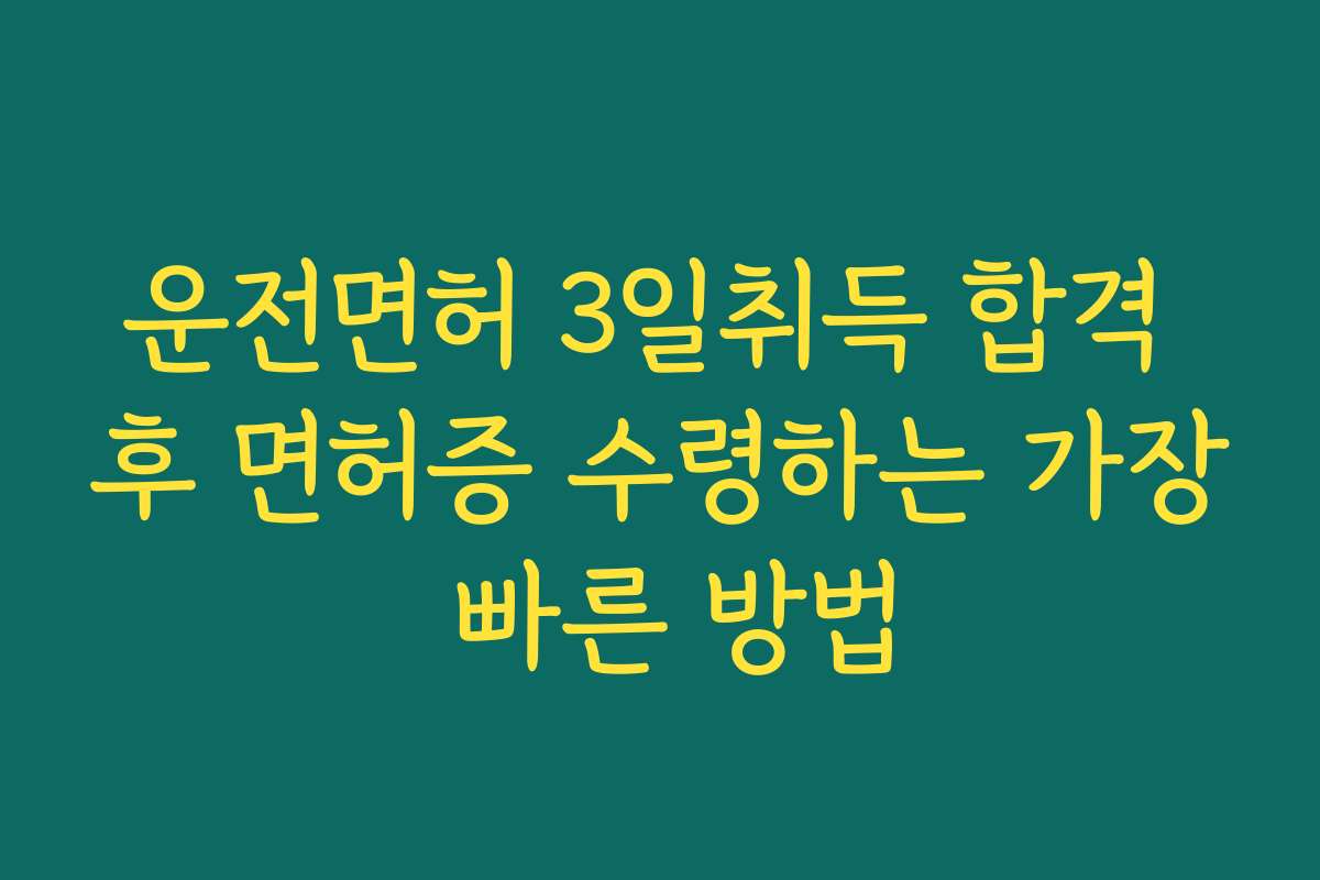 운전면허 3일취득 합격 후 면허증 수령하는 가장 빠른 방법