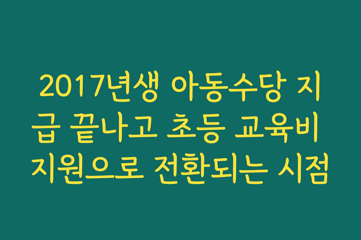 2017년생 아동수당 지급 끝나고 초등 교육비 지원으로 전환되는 시점