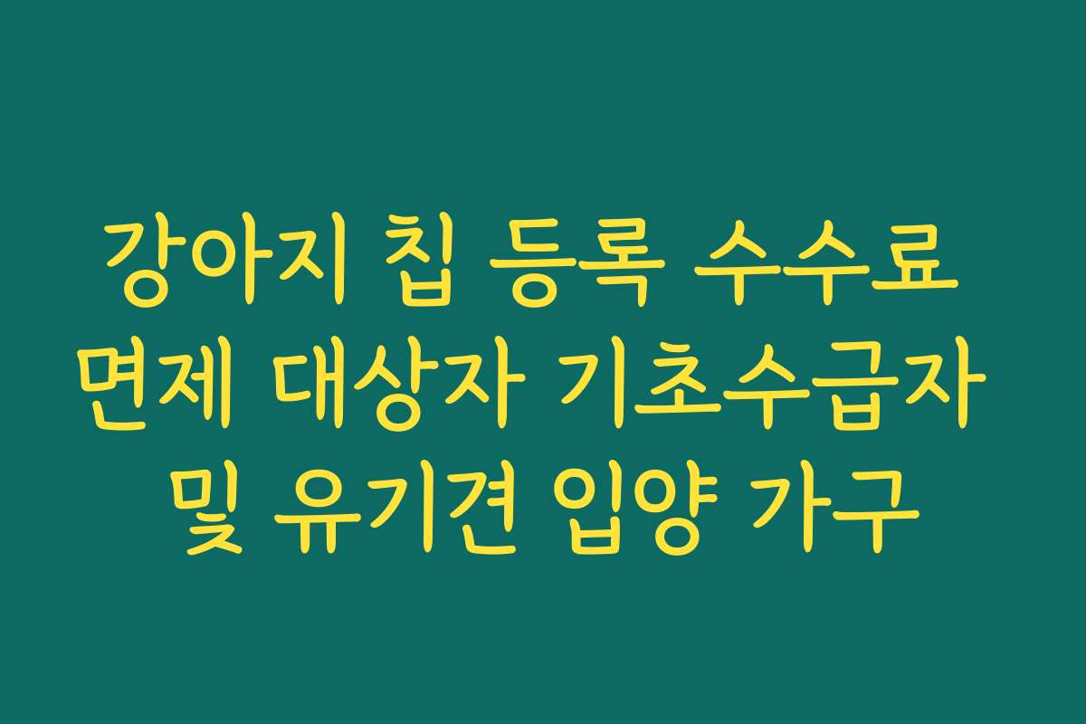 강아지 칩 등록 수수료 면제 대상자 기초수급자 및 유기견 입양 가구